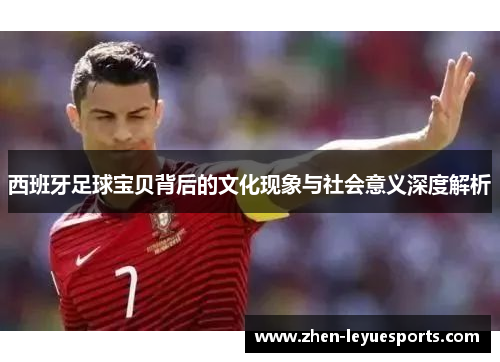 西班牙足球宝贝背后的文化现象与社会意义深度解析