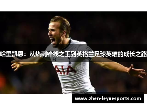 哈里凯恩：从热刺锋线之王到英格兰足球英雄的成长之路