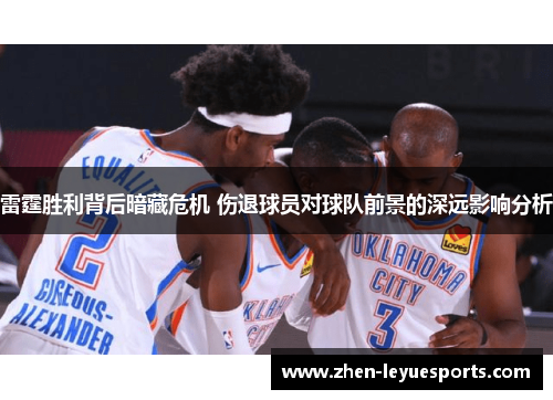 雷霆胜利背后暗藏危机 伤退球员对球队前景的深远影响分析