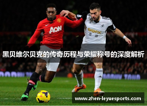 黑贝维尔贝克的传奇历程与荣耀称号的深度解析