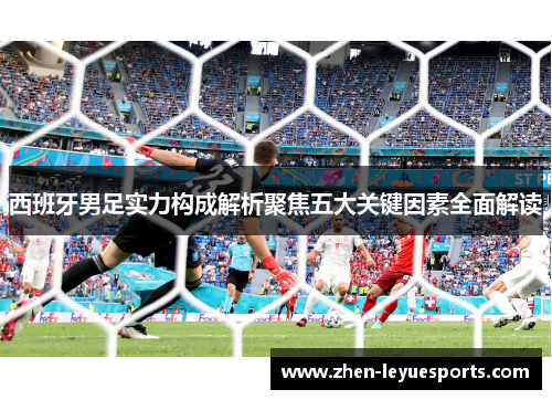 西班牙男足实力构成解析聚焦五大关键因素全面解读