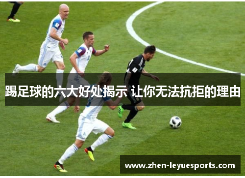 踢足球的六大好处揭示 让你无法抗拒的理由