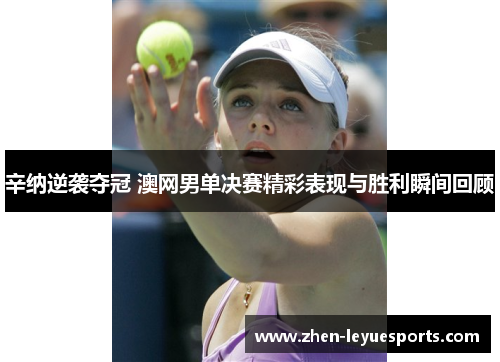 辛纳逆袭夺冠 澳网男单决赛精彩表现与胜利瞬间回顾