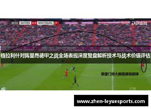 格拉利什对阵里昂德甲之战全场表现深度复盘解析技术与战术价值评估