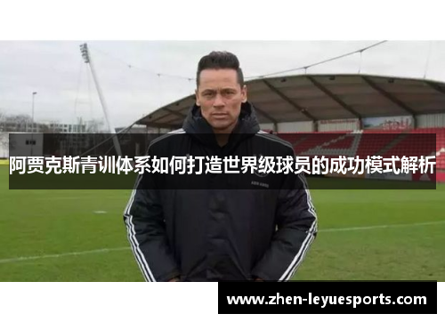 阿贾克斯青训体系如何打造世界级球员的成功模式解析