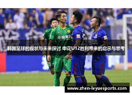 韩国足球的现状与未来探讨 申花U12胜利带来的启示与思考
