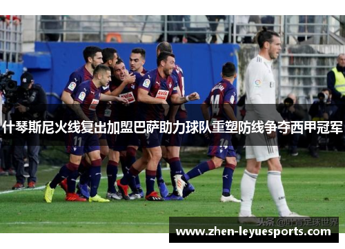 什琴斯尼火线复出加盟巴萨助力球队重塑防线争夺西甲冠军