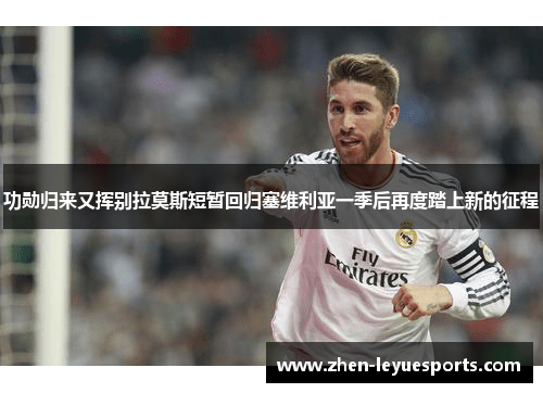 功勋归来又挥别拉莫斯短暂回归塞维利亚一季后再度踏上新的征程