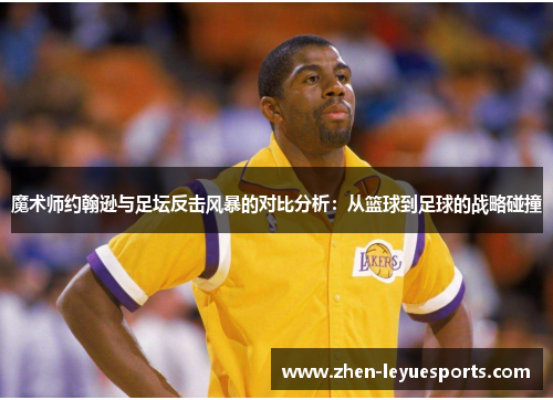 魔术师约翰逊与足坛反击风暴的对比分析：从篮球到足球的战略碰撞