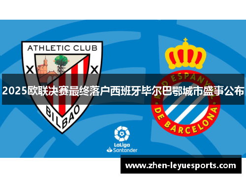 2025欧联决赛最终落户西班牙毕尔巴鄂城市盛事公布