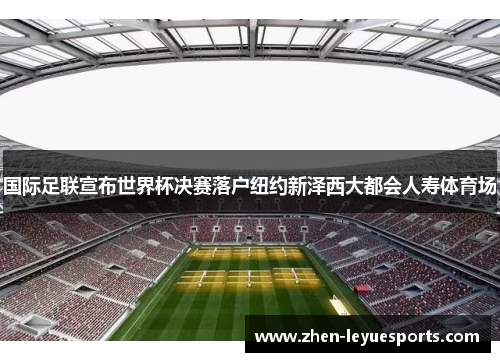 国际足联宣布世界杯决赛落户纽约新泽西大都会人寿体育场
